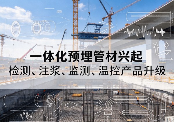 城东一体化管材产品兴起，声测注浆一体管、多功能预埋管应用增多