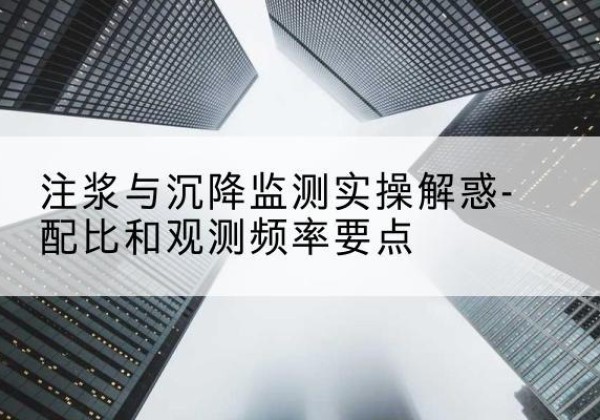 城东水泥浆配比不当会不会造成注浆管堵管？-注浆与沉降监测实操解惑-配比和观测频率要点