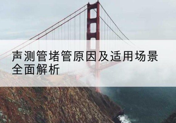城东声测管堵管的主要原因有哪些？-声测管堵管原因及适用场景全面解析